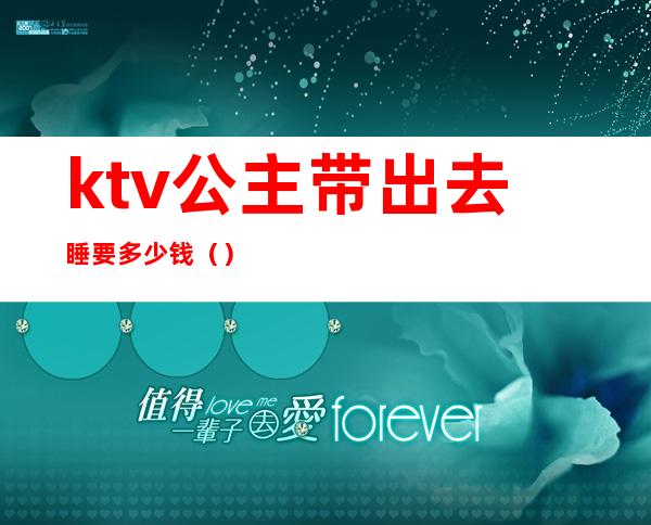 ktv公主带出去睡要多少钱（）