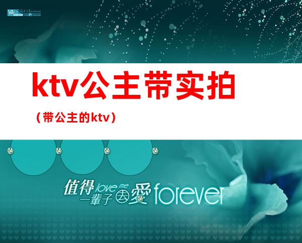 ktv公主带实拍（带公主的ktv）