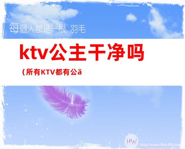 ktv公主干净吗?（所有KTV都有公主吗）