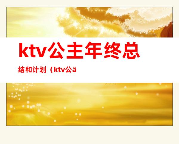 ktv公主年终总结和计划（ktv公主工作总结与计划）