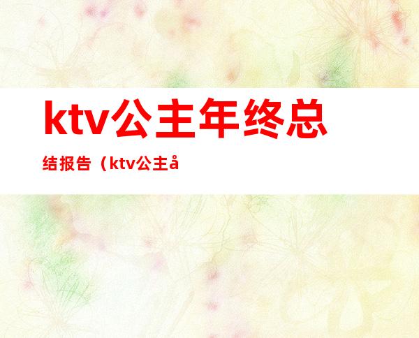 ktv公主年终总结报告（ktv公主工作内容）