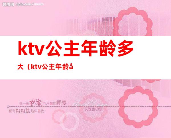 ktv公主年龄多大（ktv公主年龄多大可以结婚）