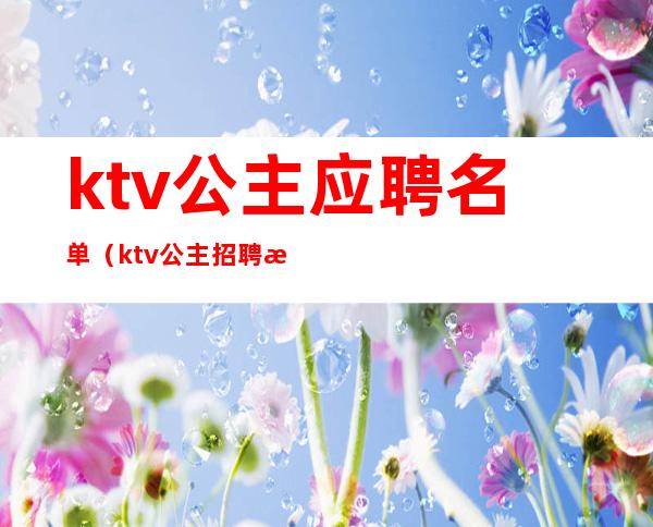 ktv公主应聘名单（ktv公主招聘条件）