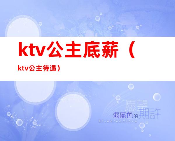 ktv公主底薪（ktv公主待遇）