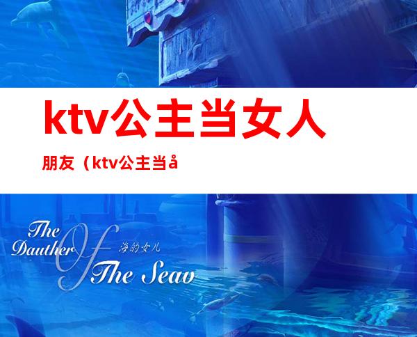 ktv公主当女人朋友（ktv公主当女人朋友好吗）