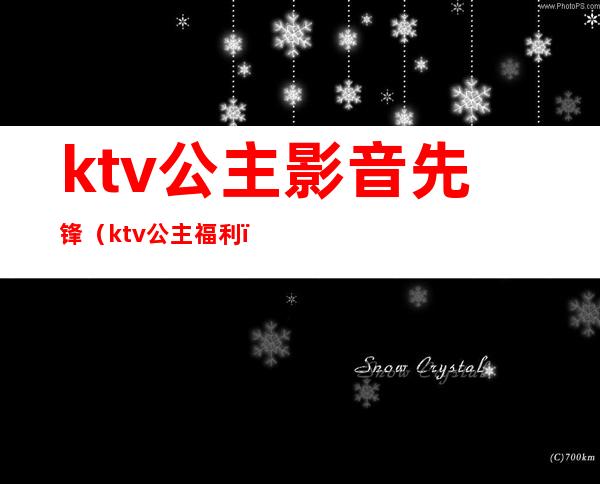 ktv公主影音先锋（ktv公主福利）