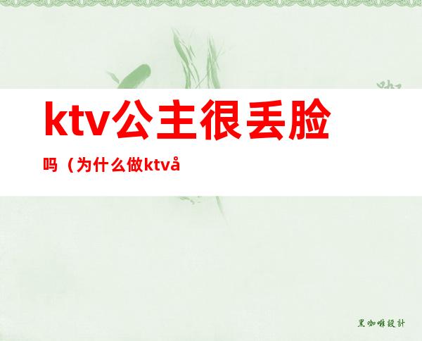 ktv公主很丢脸吗（为什么做ktv公主）