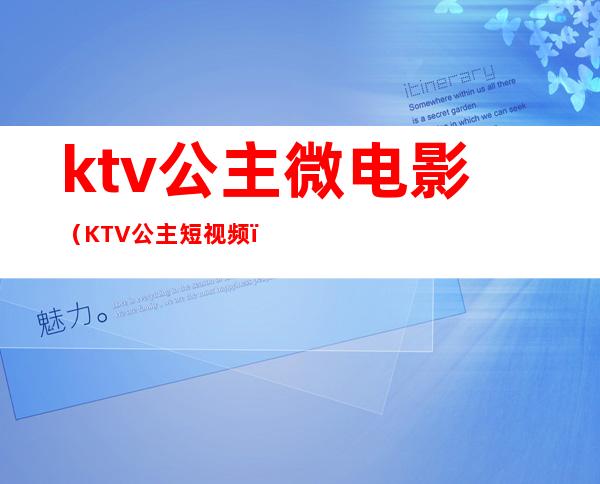 ktv公主微电影（KTV公主短视频）