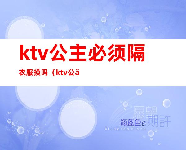 ktv公主必须隔衣服摸吗（ktv公主必须要喝酒吗）