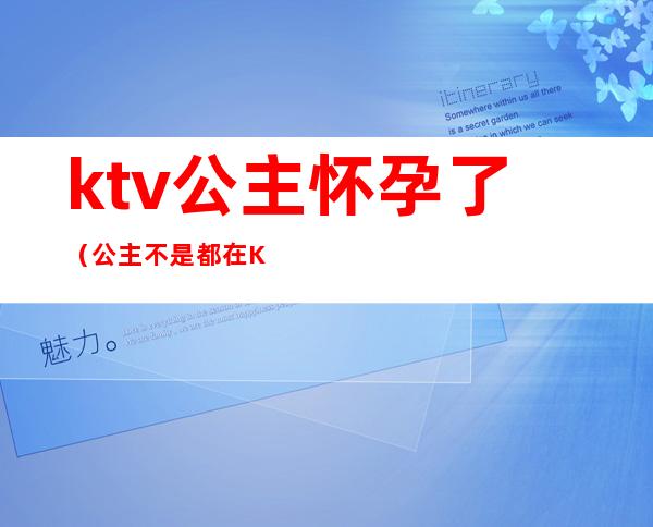 ktv公主怀孕了（公主不是都在KTV吗）