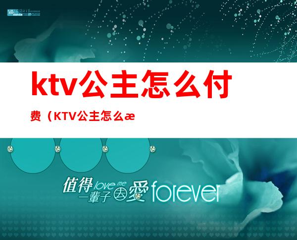 ktv公主怎么付费（KTV公主怎么收费）