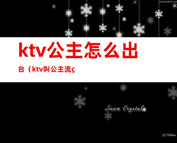 ktv公主怎么出台（ktv叫公主流程）