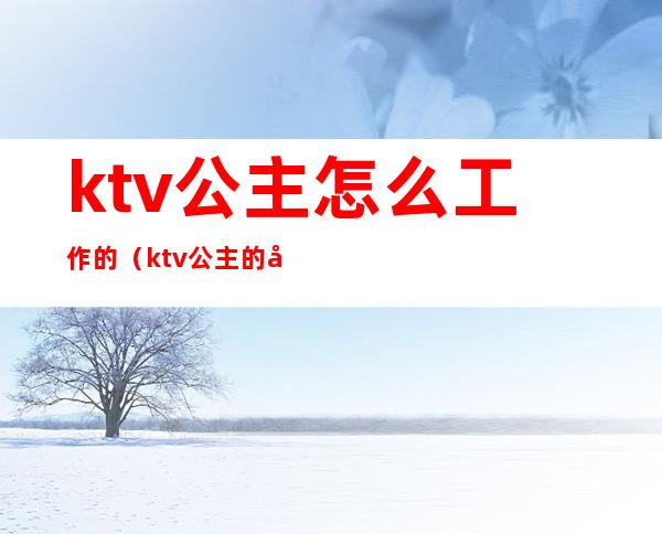 ktv公主怎么工作的（ktv公主的工作流程）