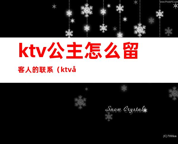 ktv公主怎么留客人的联系（ktv公主怎么陪好客人）