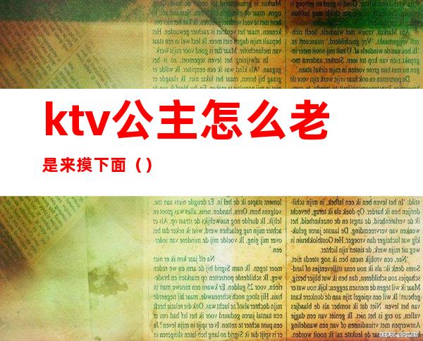 ktv公主怎么老是来摸下面（）