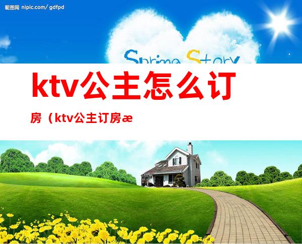 ktv公主怎么订房（ktv公主订房技巧）