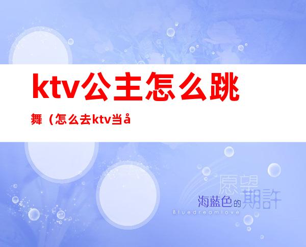 ktv公主怎么跳舞（怎么去ktv当公主）