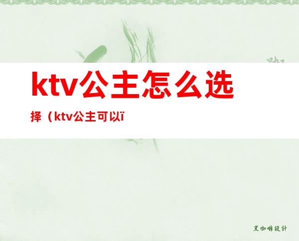 ktv公主怎么选择（ktv公主可以）