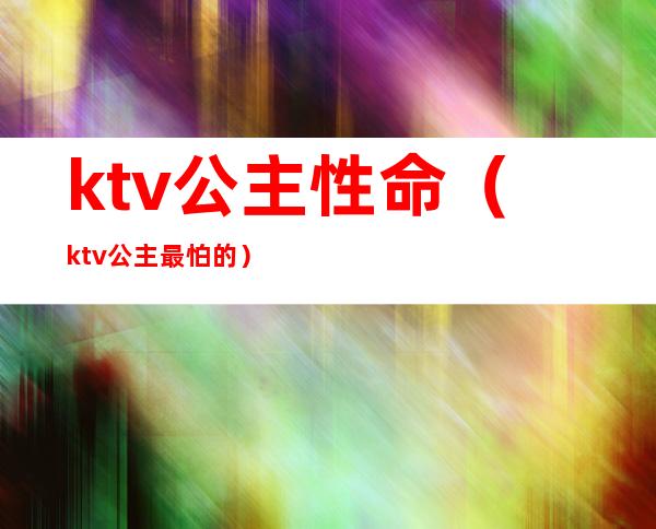 ktv公主性命（ktv公主最怕的）