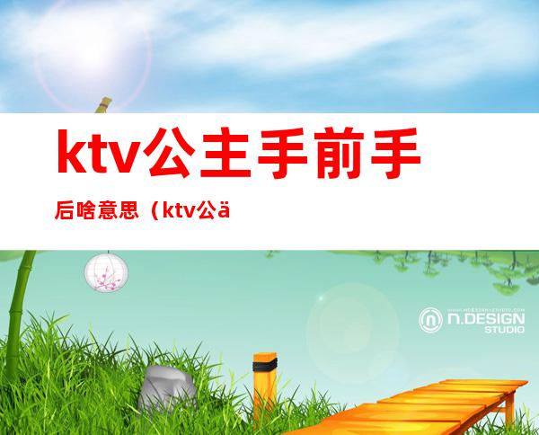 ktv公主手前手后啥意思（ktv公主手放前后的意思）