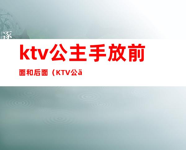 ktv公主手放前面和后面（KTV公主带出来）