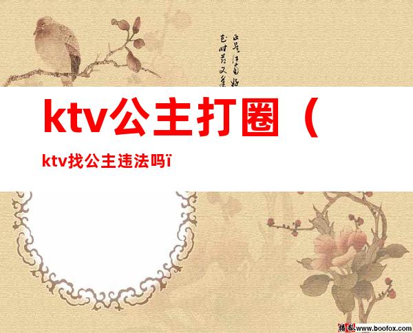 ktv公主打圈（ktv找公主违法吗）