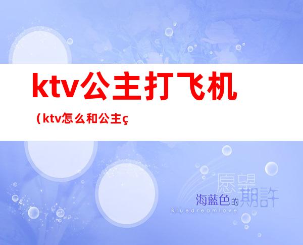 ktv公主打飞机（ktv怎么和公主玩）