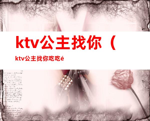 ktv公主找你（ktv公主找你吃吃饭）