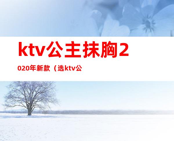 ktv公主抹胸2020年新款（选ktv公主照片）