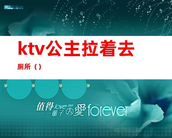 ktv公主拉着去厕所（）