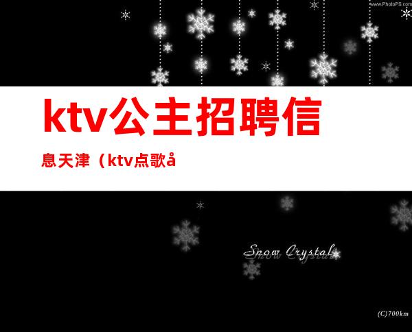 ktv公主招聘信息天津（ktv点歌公主招聘）