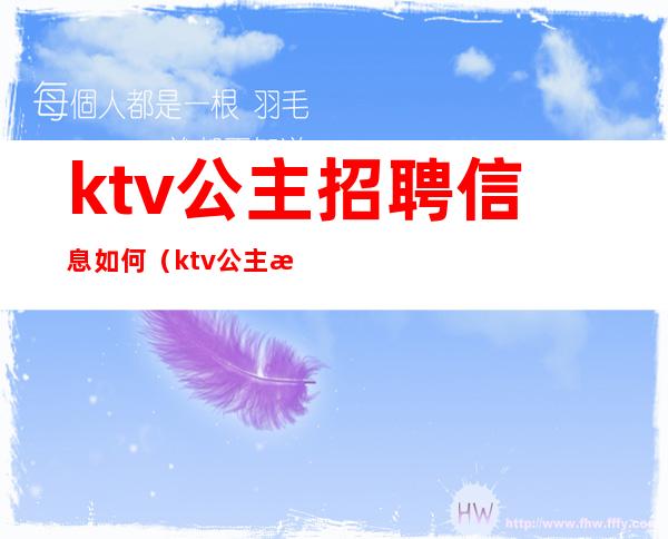 ktv公主招聘信息如何（ktv公主怎么招聘）