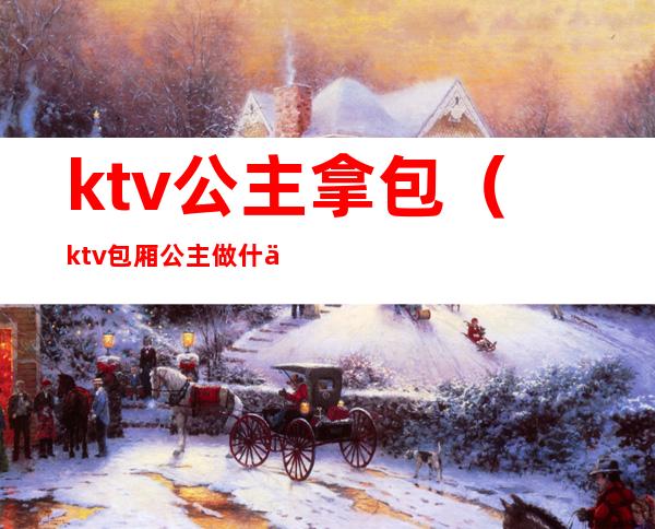 ktv公主拿包（ktv包厢公主做什么的）