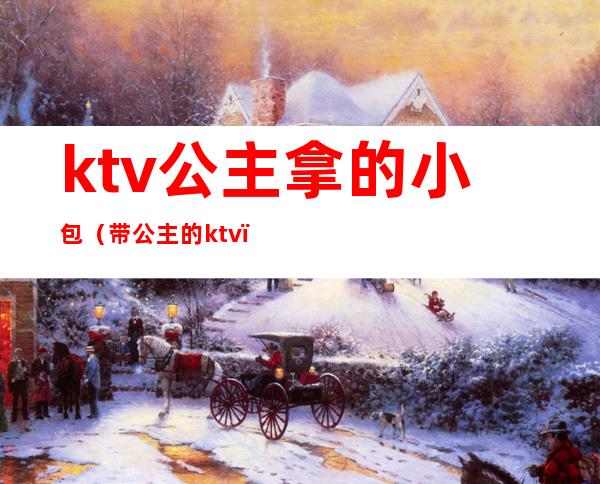 ktv公主拿的小包（带公主的ktv）