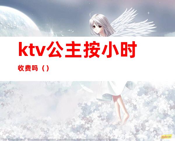 ktv公主按小时收费吗（）