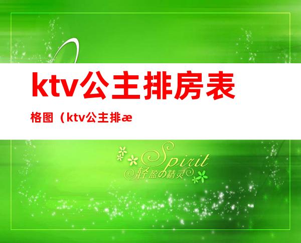 ktv公主排房表格图（ktv公主排房怎么排）