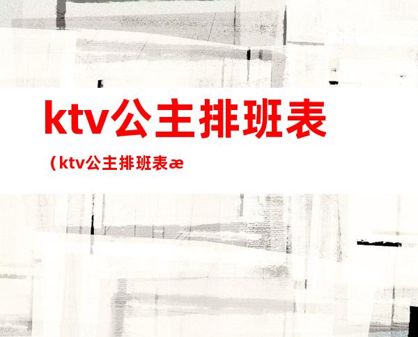 ktv公主排班表（ktv公主排班表模板）