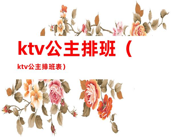 ktv公主排班（ktv公主排班表）