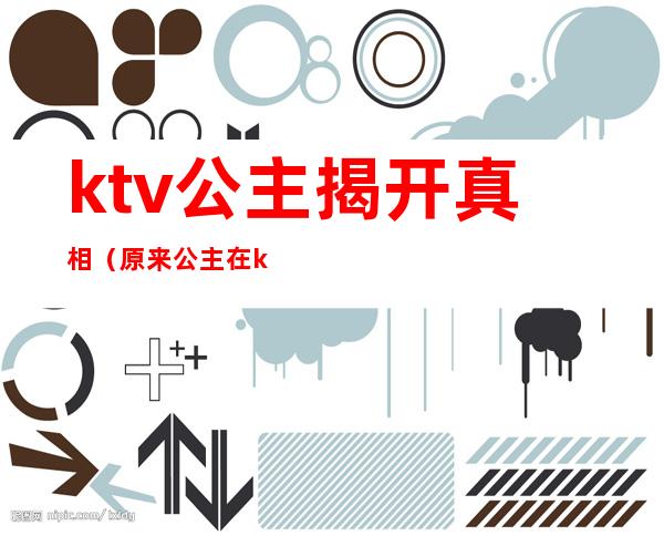 ktv公主揭开真相（原来公主在ktv）