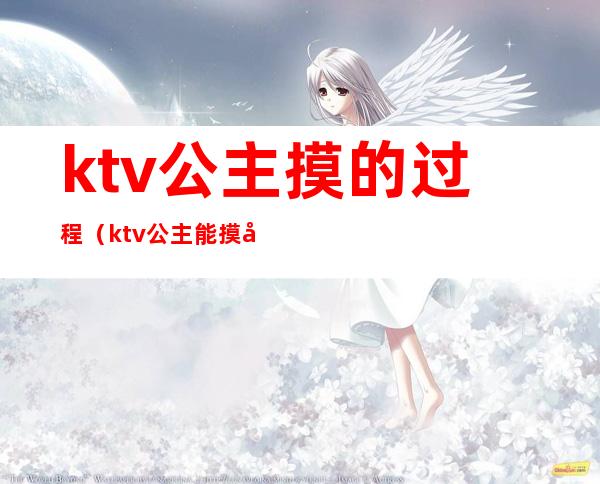 ktv公主摸的过程（ktv公主能摸屁股吗）