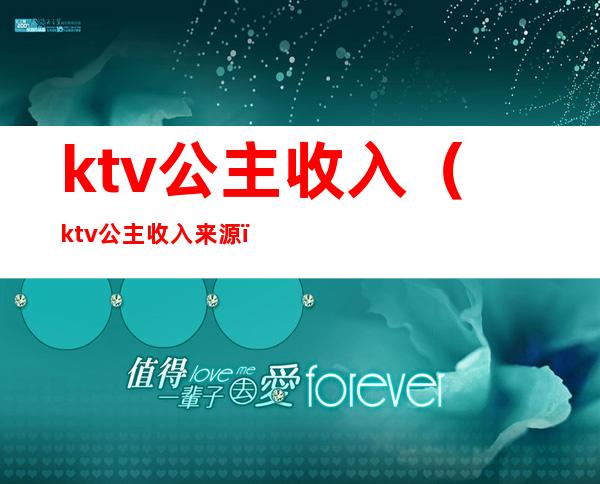 ktv公主收入（ktv公主收入来源）