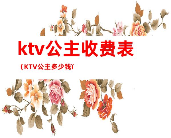 ktv公主收费表（KTV公主多少钱）