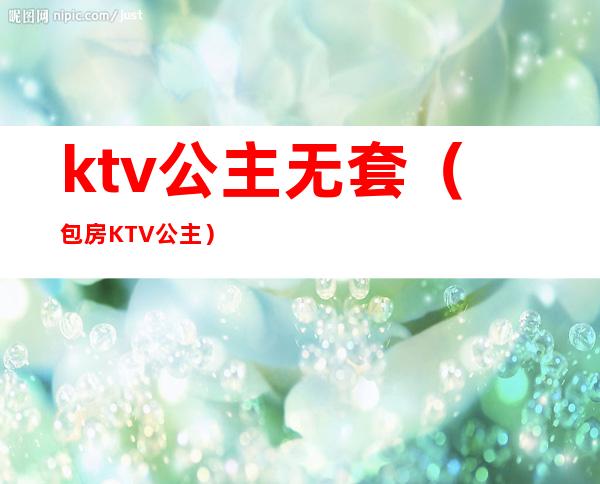 ktv公主无套（包房KTV公主）