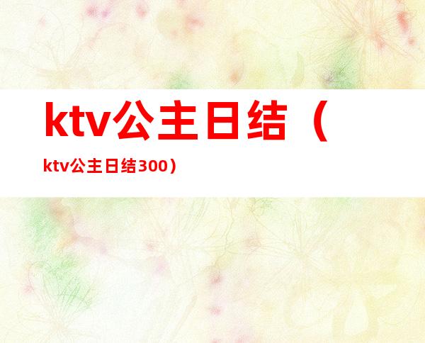 ktv公主日结（ktv公主日结300）