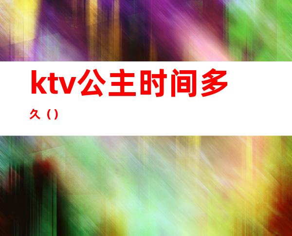 ktv公主时间多久（）