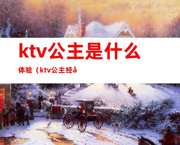 ktv公主是什么体验（ktv公主经历体验）