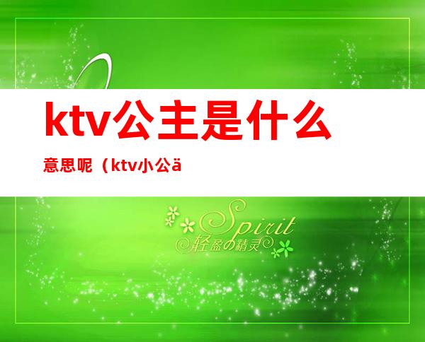 ktv公主是什么意思呢（ktv小公主是什么意思啊）