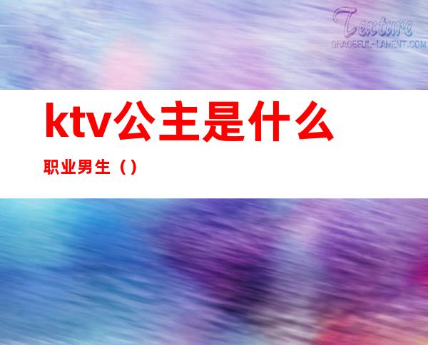 ktv公主是什么职业男生（）