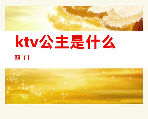 ktv公主是什么职（）