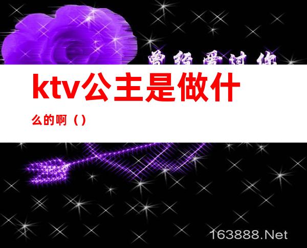 ktv公主是做什么的啊（）